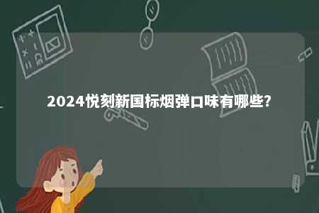 2024悦刻新国标烟弹口味有哪些	？ 